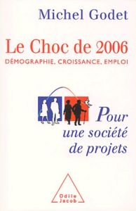 Le choc de 2006. Démographie, croissance, emploi, pour une société de projets - Godet Michel