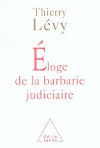 Eloge de la barbarie judiciaire - Lévy Thierry