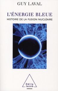L'énergie bleue. Une histoire de la fusion nucléaire - Laval Guy