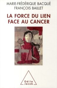 La force du lien face au cancer - Bacqué Marie-Frédérique - Baillet François