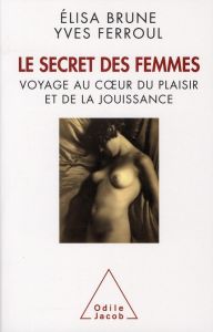 Le secret des femmes. Voyage au coeur du plaisir et de la jouissance - Brune Elisa - Ferroul Yves