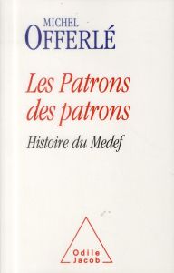 Les patrons des patrons. Histoire du Medef - Offerlé Michel