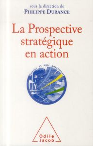 La Prospective stratégique en action. Bilan et perspectives d'une discipline intellectuelle - Durance Philippe - Monti Régine - Faron Olivier
