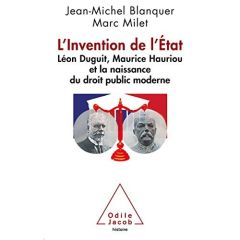 L'Invention de l'Etat. Léon Duguit, Maurice Hauriou et la naissance du droit public moderne - Blanquer Jean-Michel - Milet Marc