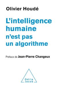 L'intelligence humaine n'est pas un algorithme - Houdé Olivier - Changeux Jean-Pierre