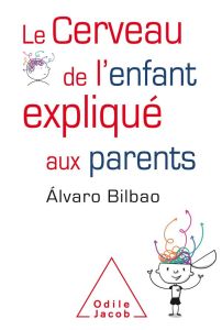 Le Cerveau de l'enfant expliqué aux parents - Bilbao Alvaro - Chavarochette Carine