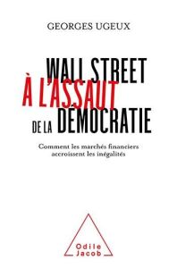 Wall Street à l'assaut de la démocratie. Comment les marchés financiers exacerbent les inégalités - Ugeux Georges