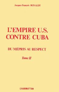 L'empire US contre Cuba. Tome 2, Du mépris au respect - Bonaldi Jacques-François
