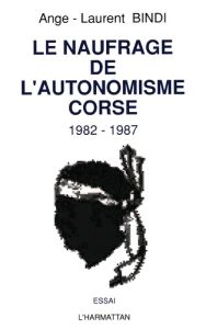 Le naufrage de l'autonomisme corse 1982-1987 - Bindi Ange-Laurent