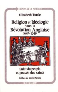 Religion et idéologie dans la révolution anglaise (1647-1649). Salut du peuple et pouvoir des saints - Tuttle Elizabeth - Vovelle Michel