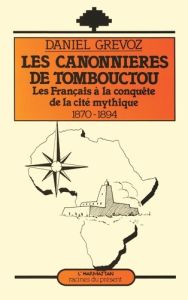 Les canonnières de Tombouctou. Les Français à la conquête de la cité mythique (1870-1894) - Grévoz Daniel