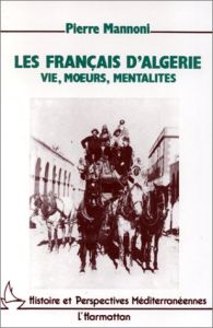 Les Français d'Algérie. Vie, moeurs, mentalité, de la conquête des Territoires du Sud à l'indépendan - Mannoni Pierre