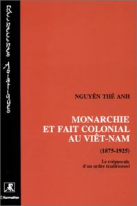 Monarchie et fait colonial au Viêt-Nam (1975-1925). Le crépuscule d'un ordre traditionnel - Nguyen Thê-Anh