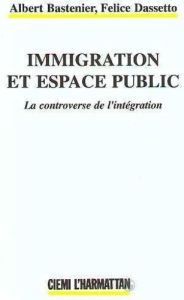 Immigration et espace public. La controverse de l'intégration - Bastenier Albert - Dassetto Felice
