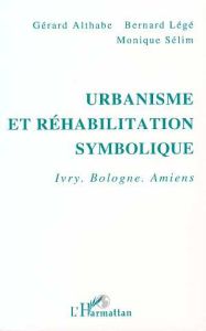 Urbanisme et réhabilitation symbolique. Ivry, Bologne, Amiens - Althabe Gérard - Légé Bernard - Sélim Monique