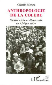 Anthropologie de la colère. Société civile et démocratie en Afrique - Monga Célestin