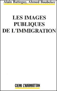 Les images publiques de l'immigration - Battegay Alain - Boubeker Ahmed