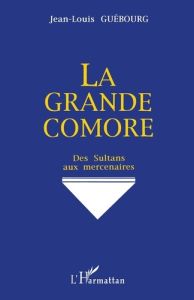 La Grande Comore. Des sultans aux mercenaires - Guébourg Jean-Louis