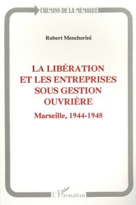 La Libération et les entreprises sous gestion ouvrière. Marseille, 1944-1948 - Mencherini Robert