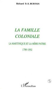 La famille coloniale. La Martinique et la mère patrie, 1789-1992 - Burton Fred