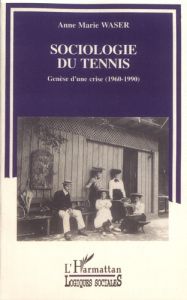 Sociologie du tennis. Genèse d'une crise (1960-1990) - Waser Anne-Marie