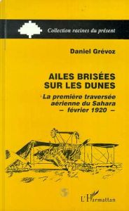 Ailes brisées sur les dunes. La première traversée aérienne du Sahara, février 1920 - Grévoz Daniel