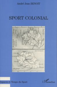 Sport colonial. Une histoire des exercices physiques dans les colonies de peuplement de l'océan Indi - Benoît Jean