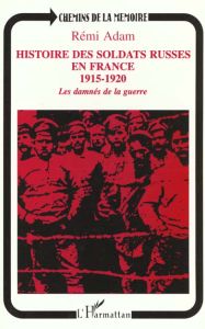 Histoire des soldats russes en France (1915-1920). Les damnés de la guerre - Adam Rémi