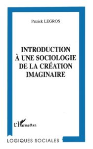 Introduction à une sociologie de la création imaginaire - Legros Patrick