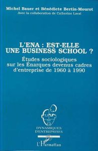 L'ENA est-elle une business school ? Etude sociologique sur les énarques devenus cadres d'entreprise - Bauer Michel - Bertin-Mourot Bénédicte - Laval Cat