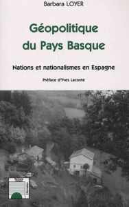 Géopolitique du Pays Basque. Nations et nationalismes en Espagne - Loyer Barbara - Lacoste Yves