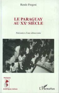 Le Paraguay au XXe siècle. Naissance d'une démocratie - Fregosi Renée