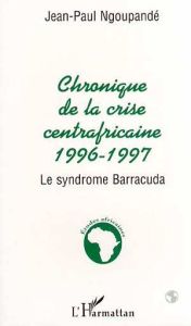 Chronique de la crise centrafricaine, 1996-1997. Le syndrome Barracuda - Ngoupandé Jean-Paul