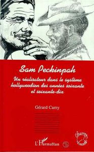 Sam Peckinpah. Un réalisateur dans le système hollywoodien des années soixante et soixante-dix - Camy Gérard