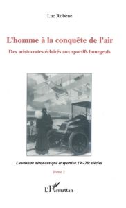 L'homme à la conquête de l'air. Tome 2, L'aventure aéronautique et sportive 19e-20e siècles - Robène Luc
