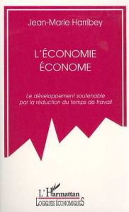 L'ECONOMIE ECONOME . LE DEVELOPPEMENT SOUTENABLE PAR LA REDUCTION DU TEMPS DE TRAVAIL - Harribey Jean-Marie