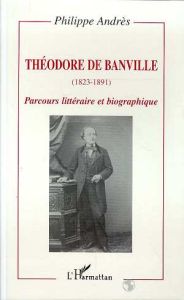 THEODORE DE BANVILLE (1823-1891) . PARCOURS LITTERAIRE ET BIOGRAPHIQUE - Andrès Philippe