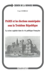 Paris et les élections municipales sous la troisième République. La scène capitale dans la vie polit - Combeau Yvan