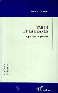 TAHITI ET LA FRANCE . LE PARTAGE DU POUVOIR - Al Wardi Sémir