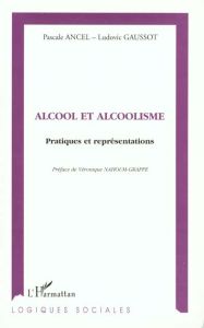 ALCOOL ET ALCOOLISME. Pratiques et représentations - Ancel Pascale - Gaussot Ludovic