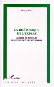 LA RHETORIQUE DE L'EXPERT. Analyse de discours de consultants en entreprise - Jaillet Alain