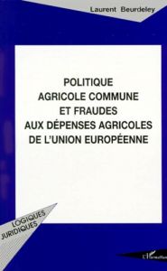 Politique agricole commune et fraudes aux dépenses agricoles de l'Union européenne - Beurdeley Laurent