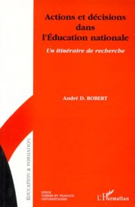 ACTIONS ET DECISIONS DANS L'EDUCATION NATIONALE. Un itinéraire de recherche - Robert André Désiré