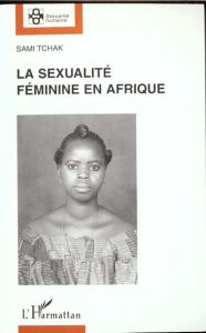 LA SEXUALITE FEMININE EN AFRIQUE. Domination masculine et libération féminine. - Tchak Sami