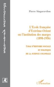 L'Ecole française d'Extrême-Orient ou l'institution des marges (1898-1956). Essai d'histoire sociale - Singaravélou Pierre