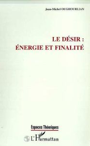 Le désir, énergie et finalité - Oughourlian Jean-Michel