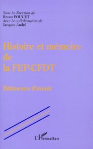 Histoire et mémoire de la FEP-CFDT. Bâtisseurs d'avenir - Poucet Bruno - André Jacques