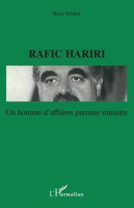 Rafic Hariri. Un homme d'affaires premier ministre - Naba René