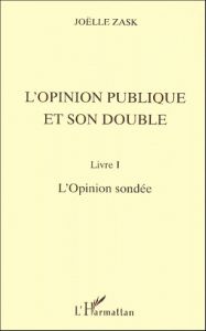 L'OPINION PUBLIQUE ET SON DOUBLE. Livre I, L'Opinion sondée - Zask Joëlle