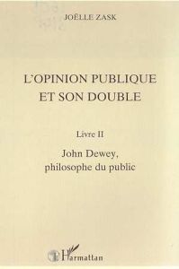L'OPINION PUBLIQUE ET SON DOUBLE. Livre II, John Dewey, philosophe du public - Zask Joëlle